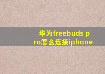 华为freebuds pro怎么连接iphone